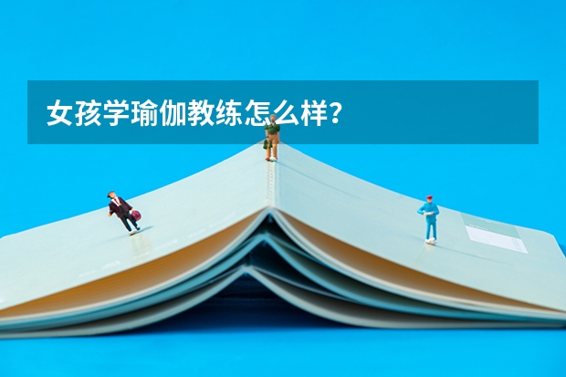 女孩学瑜伽教练怎么样？