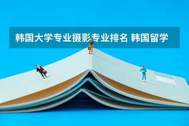 韩国大学专业摄影专业排名 韩国留学艺术专业，明知大学好还是庆南大学好？