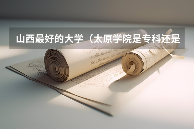 山西最好的大学（太原学院是专科还是本科）
