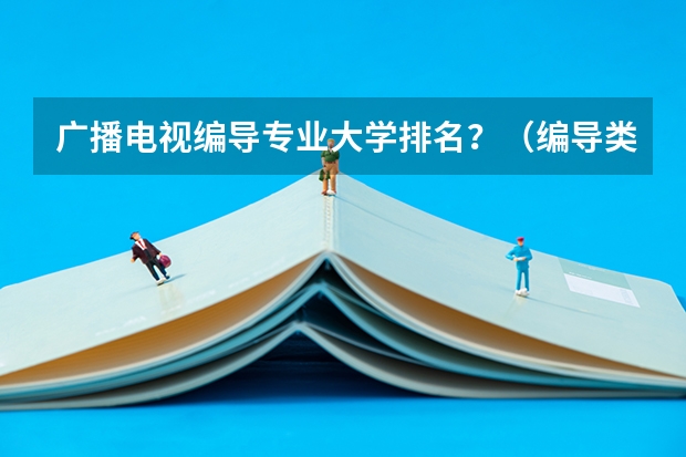 广播电视编导专业大学排名？（编导类一本大学排名）