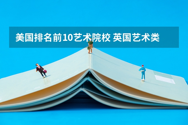 美国排名前10艺术院校 英国艺术类大学排名
