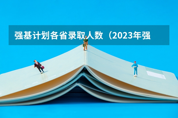 强基计划各省录取人数（2023年强基报名人数）