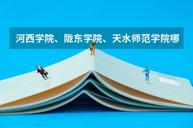 河西学院、陇东学院、天水师范学院哪个好？