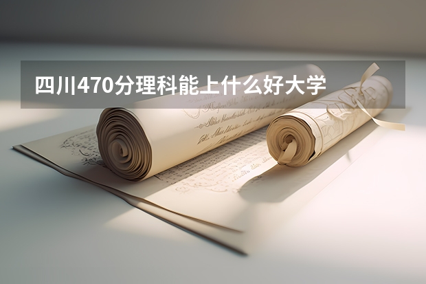 四川470分理科能上什么好大学