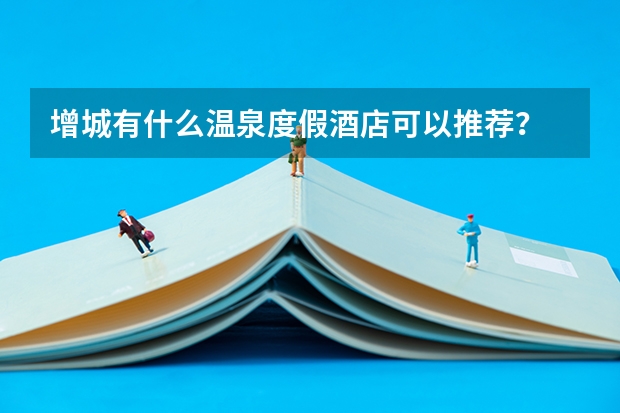 增城有什么温泉度假酒店可以推荐？