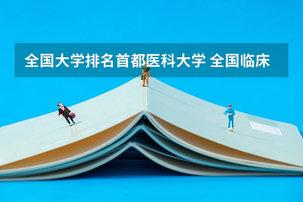 全国大学排名首都医科大学 全国临床医学大学排名一览表