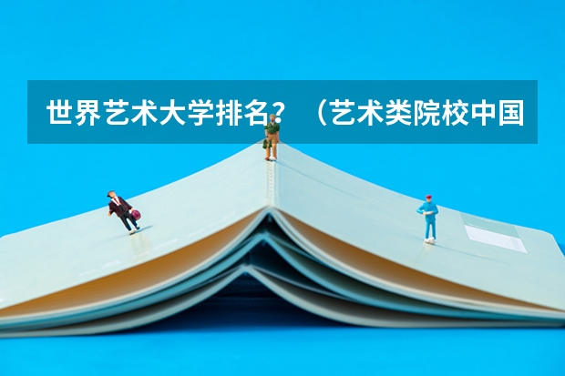 世界艺术大学排名？（艺术类院校中国排名）