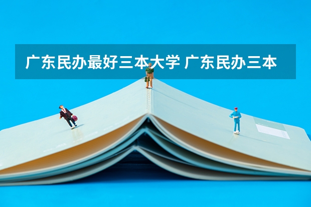 广东民办最好三本大学 广东民办三本大学排名