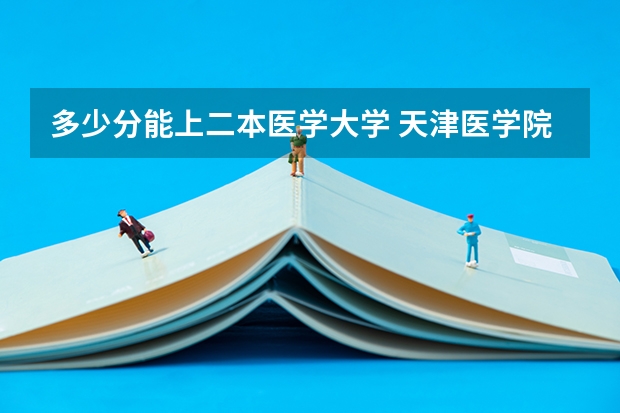 多少分能上二本医学大学 天津医学院二本录取分数线