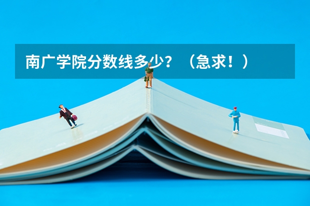 南广学院分数线多少?(急求!)
