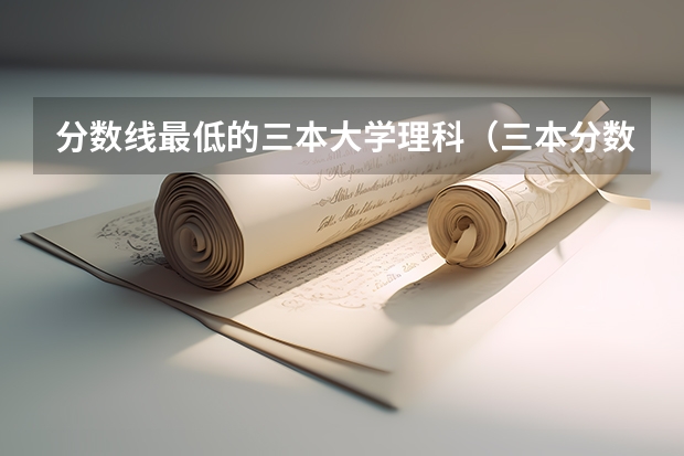 分数线最低的三本大学理科（三本分数线）