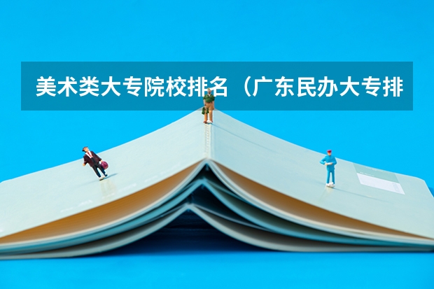 美术类大专院校排名（广东民办大专排名）
