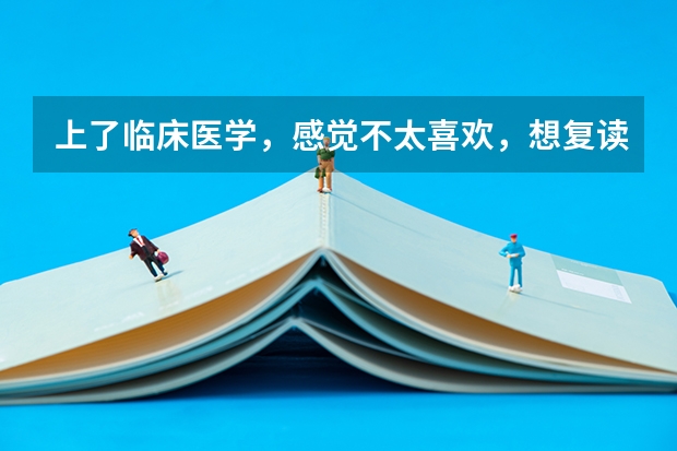 上了临床医学，感觉不太喜欢，想复读怎么办？女生，家人都说复读了我一定会后悔，因为医生这个职业不求人