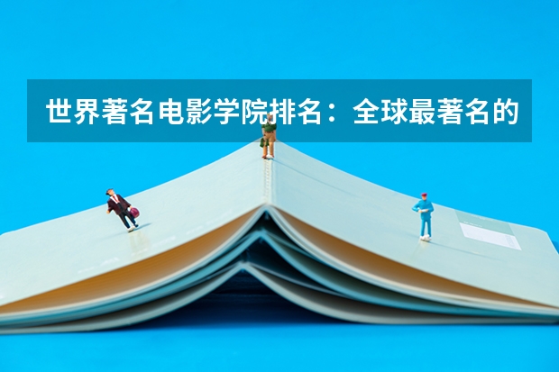 世界著名电影学院排名：全球最著名的电影学院排名 学习电影制作，导演专业，去法国留学好，还是英国留学