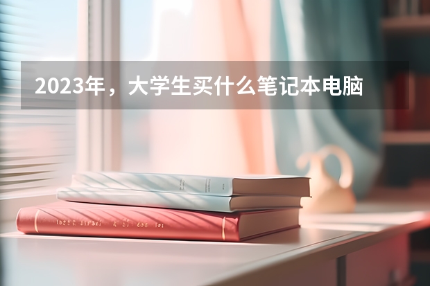 2023年，大学生买什么笔记本电脑好？