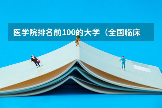 医学院排名前100的大学（全国临床医学大学排名一览表）