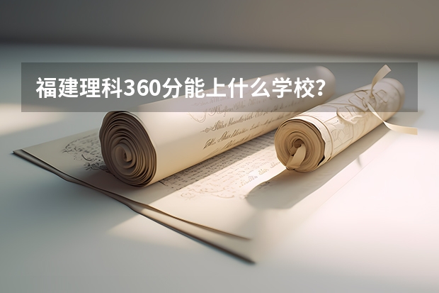 福建理科360分能上什么学校？