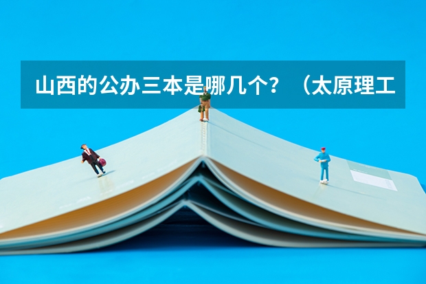 山西的公办三本是哪几个？（太原理工大学现代科技学院是几本）