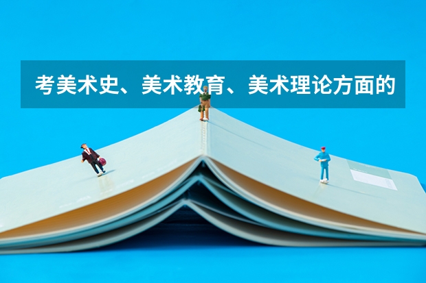 考美术史、美术教育、美术理论方面的研究生，国内哪个学校好？