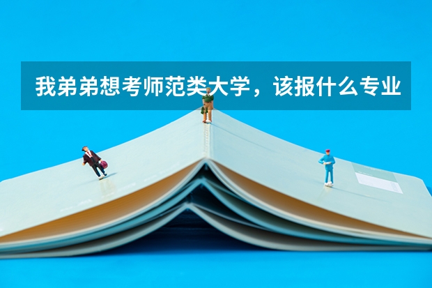 我弟弟想考师范类大学，该报什么专业比较好？