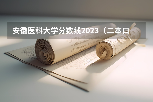 安徽医科大学分数线2023（二本口腔医学最低分的大学）