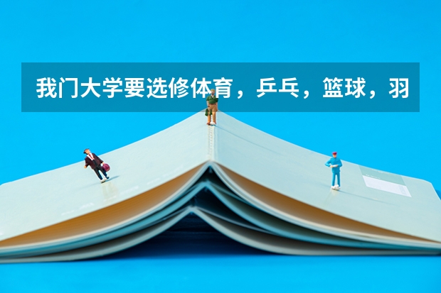 我门大学要选修体育，乒乓，篮球，羽毛球，跆拳道哪个好学哦