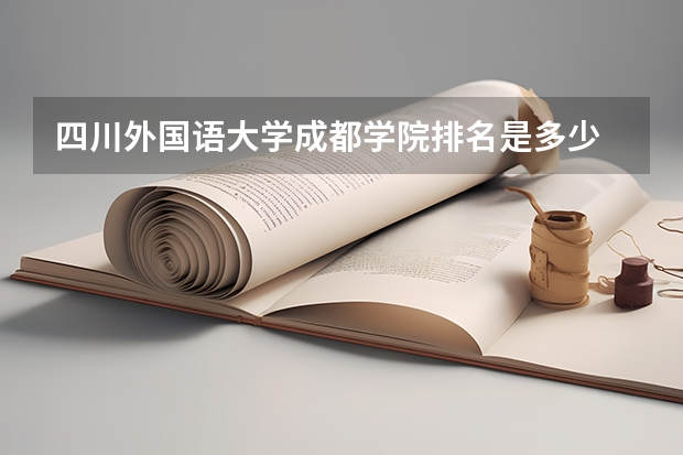 四川外国语大学成都学院排名是多少 四川外国语大学成都学院有哪些王牌专业