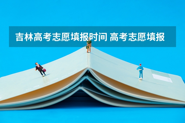 吉林高考志愿填报时间 高考志愿填报截止日期