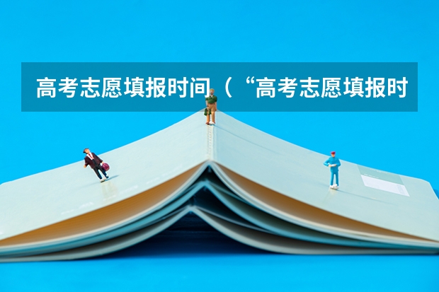 高考志愿填报时间（“高考志愿填报时间？）