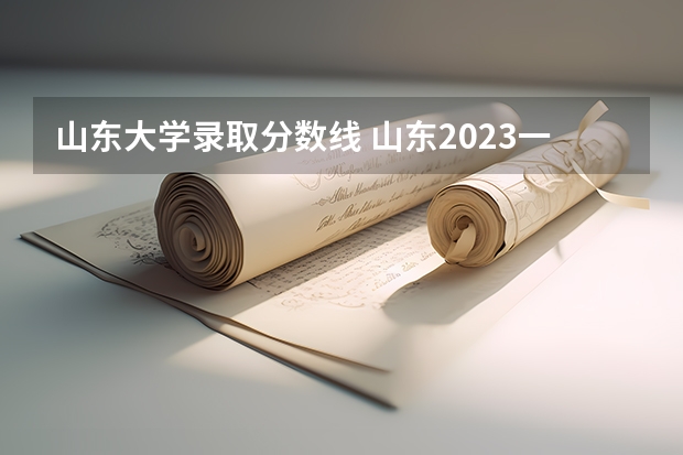 山东大学录取分数线 山东2023一本二本三本的分数线