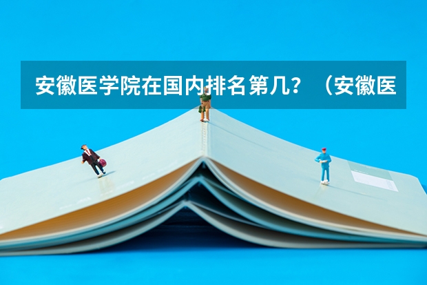 安徽医学院在国内排名第几？（安徽医科大学医学排名）