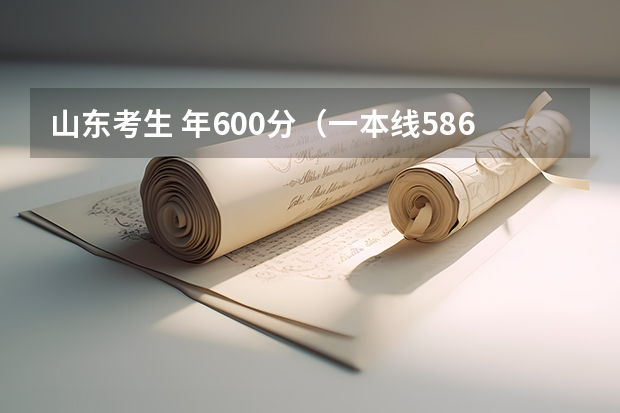 山东考生 年600分（一本线586）报考什么学校把握大，谢谢