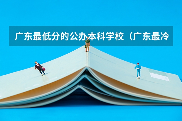 广东最低分的公办本科学校（广东最冷门的本科学校）