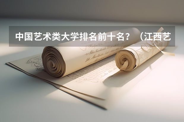 中国艺术类大学排名前十名？（江西艺术高职院校排名）