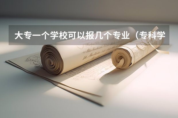 大专一个学校可以报几个专业（专科学校可以学几个专业）