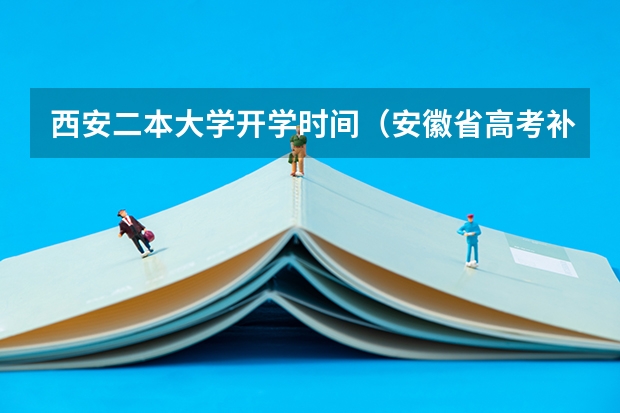 西安二本大学开学时间（安徽省高考补录时间2023）