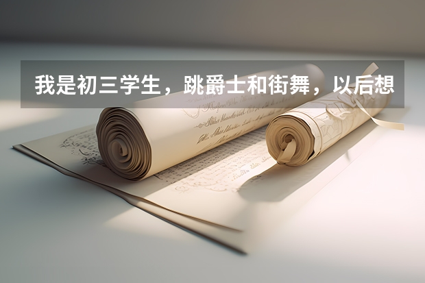 我是初三学生，跳爵士和街舞，以后想当舞蹈特长生，现在应该怎么打算怎么计划，希望有亲身经历的人回答