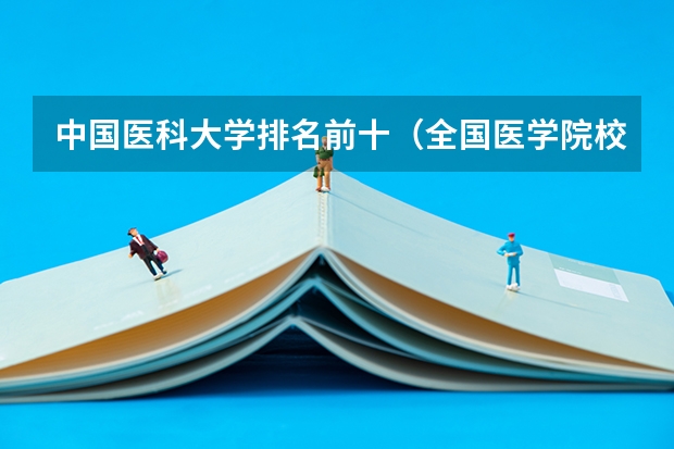 中国医科大学排名前十（全国医学院校排名及录取分数线）