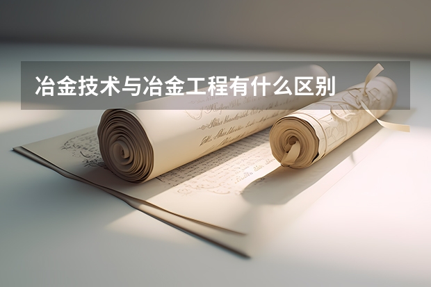 冶金技术与冶金工程有什么区别