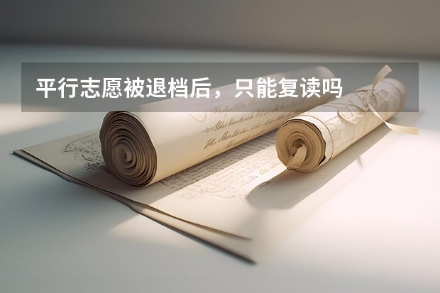 平行志愿被退档后，只能复读吗