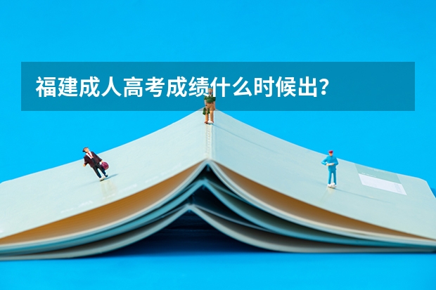 福建成人高考成绩什么时候出?