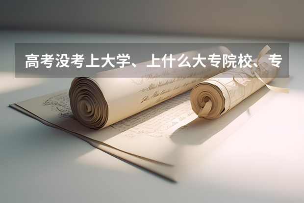 高考没考上大学、上什么大专院校、专升本的学校?