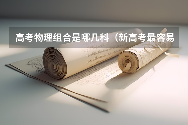 高考物理组合是哪几科（新高考最容易考高分的组合 哪种组合好赋分）