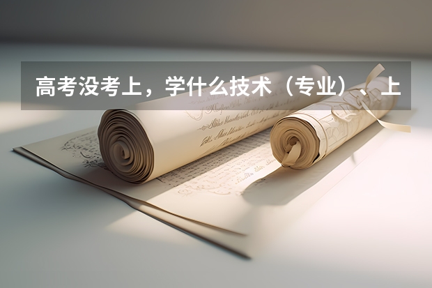 高考没考上，学什么技术（专业）、上什么学校好呢？