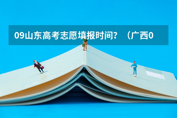 09山东高考志愿填报时间？（广西09高考网上志愿填报时间）