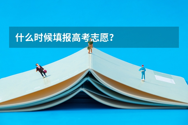 什么时候填报高考志愿？