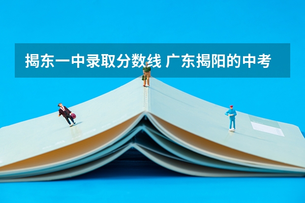 揭东一中录取分数线 广东揭阳的中考分数线
