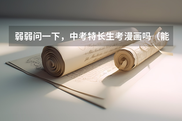 弱弱问一下，中考特长生考漫画吗（能靠画漫画作为艺术特长生录取吗、）？