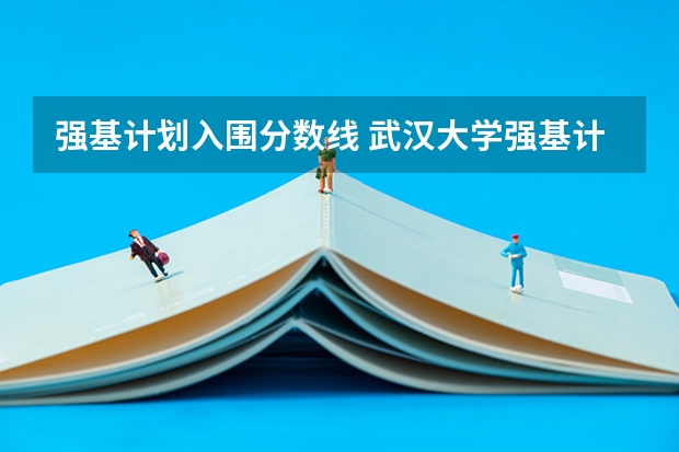 强基计划入围分数线 武汉大学强基计划入围分数线
