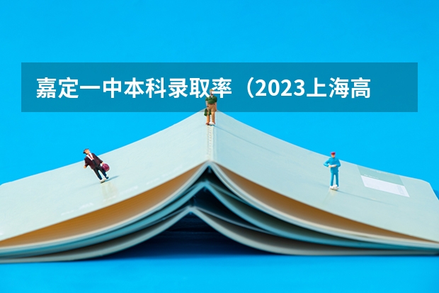 嘉定一中本科录取率（2023上海高考人数总数）
